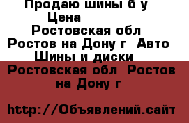 Продаю шины б/у › Цена ­ 10 000 - Ростовская обл., Ростов-на-Дону г. Авто » Шины и диски   . Ростовская обл.,Ростов-на-Дону г.